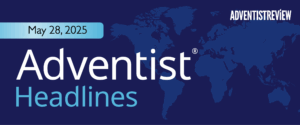 Adventist Headlines From Around the World—May 28, 2025